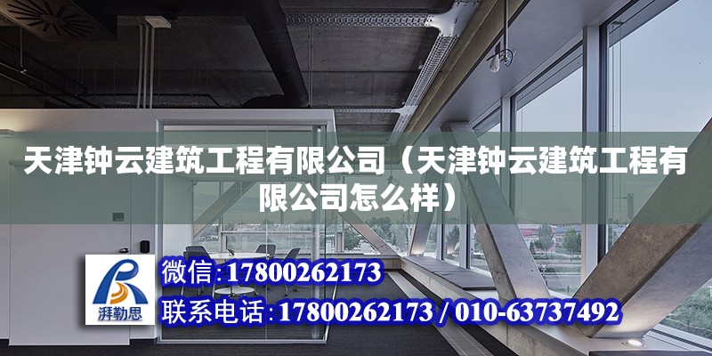 天津鐘云建筑工程有限公司（天津鐘云建筑工程有限公司怎么樣） 全國(guó)鋼結(jié)構(gòu)廠(chǎng)