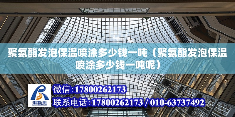 聚氨酯發泡保溫噴涂多少錢一噸（聚氨酯發泡保溫噴涂多少錢一噸呢） 鋼結構網架設計