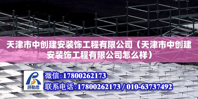 天津市中創建安裝飾工程有限公司（天津市中創建安裝飾工程有限公司怎么樣） 全國鋼結構廠