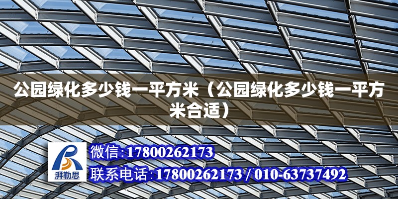 公園綠化多少錢一平方米（公園綠化多少錢一平方米合適） 鋼結構網架設計