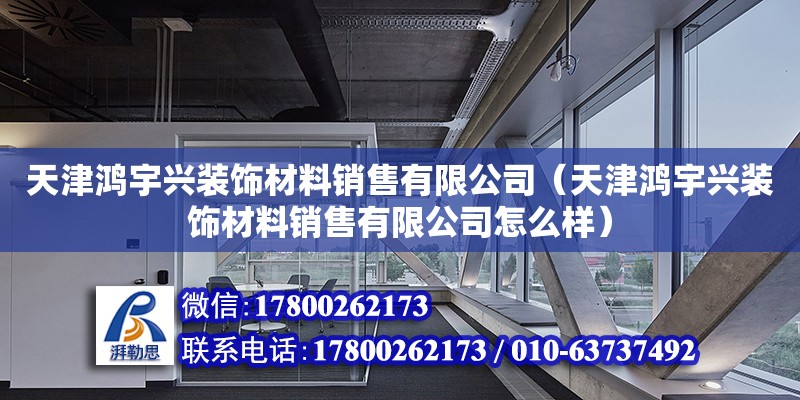 天津鴻宇興裝飾材料銷售有限公司（天津鴻宇興裝飾材料銷售有限公司怎么樣）