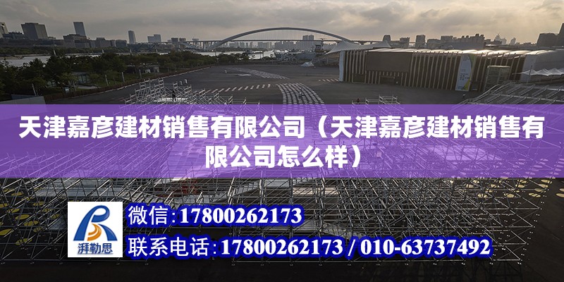 天津嘉彥建材銷售有限公司（天津嘉彥建材銷售有限公司怎么樣）