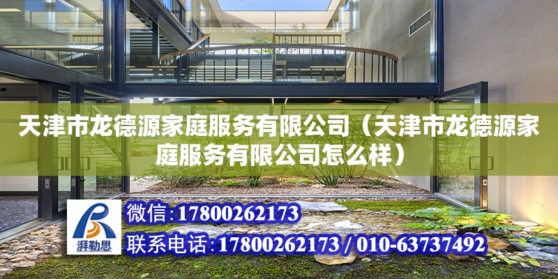 天津市龍德源家庭服務有限公司（天津市龍德源家庭服務有限公司怎么樣） 全國鋼結構廠