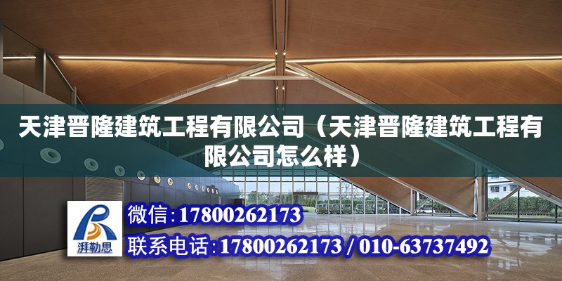 天津晉隆建筑工程有限公司（天津晉隆建筑工程有限公司怎么樣）