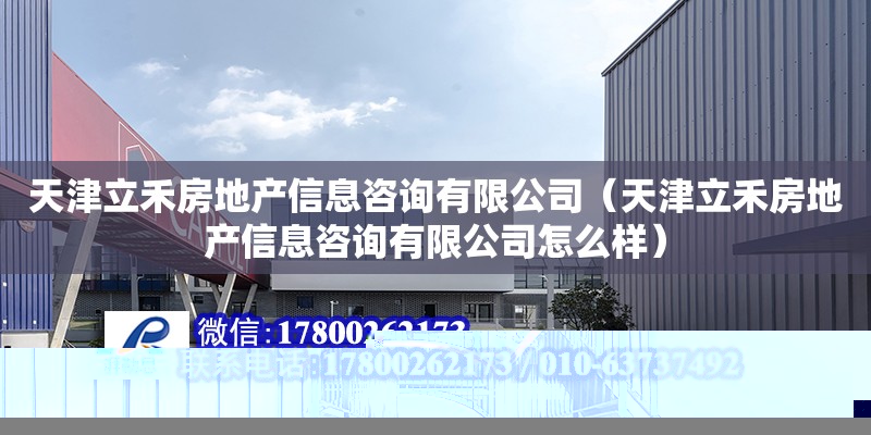 天津立禾房地產信息咨詢有限公司（天津立禾房地產信息咨詢有限公司怎么樣）