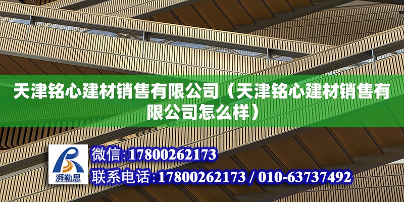 天津銘心建材銷售有限公司（天津銘心建材銷售有限公司怎么樣） 全國鋼結構廠