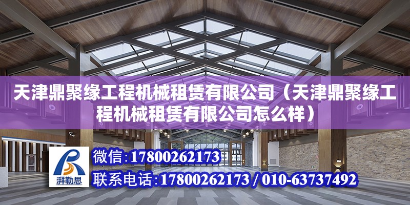 天津鼎聚緣工程機械租賃有限公司（天津鼎聚緣工程機械租賃有限公司怎么樣）