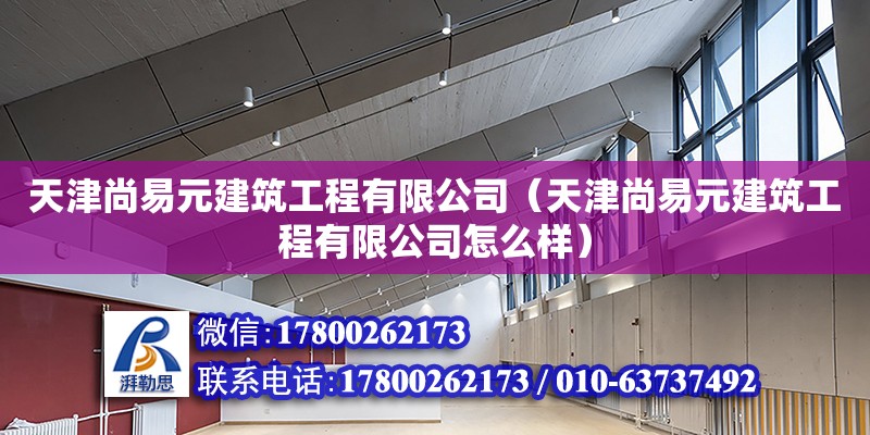 天津尚易元建筑工程有限公司（天津尚易元建筑工程有限公司怎么樣） 全國鋼結(jié)構(gòu)廠