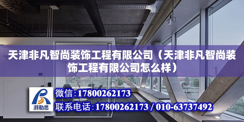 天津非凡智尚裝飾工程有限公司（天津非凡智尚裝飾工程有限公司怎么樣） 全國鋼結構廠