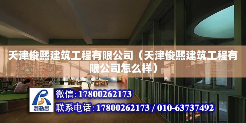 天津俊熙建筑工程有限公司（天津俊熙建筑工程有限公司怎么樣） 全國鋼結構廠