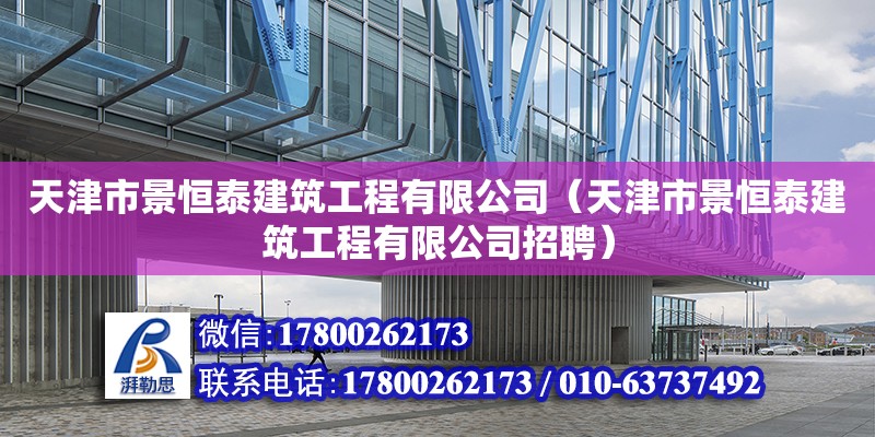 天津市景恒泰建筑工程有限公司（天津市景恒泰建筑工程有限公司招聘）