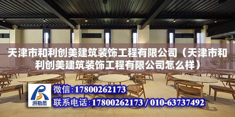 天津市和利創美建筑裝飾工程有限公司（天津市和利創美建筑裝飾工程有限公司怎么樣） 全國鋼結構廠