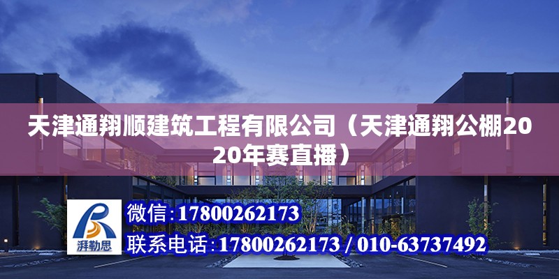 天津通翔順建筑工程有限公司（天津通翔公棚2020年賽直播） 全國鋼結構廠