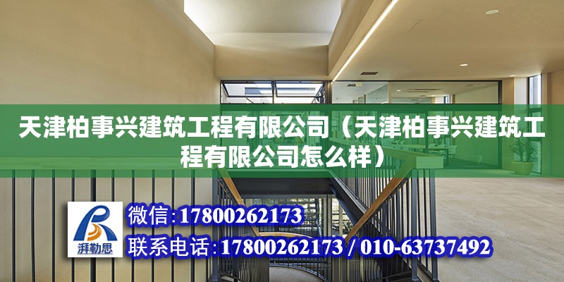 天津柏事興建筑工程有限公司（天津柏事興建筑工程有限公司怎么樣） 全國鋼結構廠