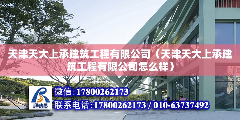 天津天大上承建筑工程有限公司（天津天大上承建筑工程有限公司怎么樣） 全國鋼結(jié)構(gòu)廠