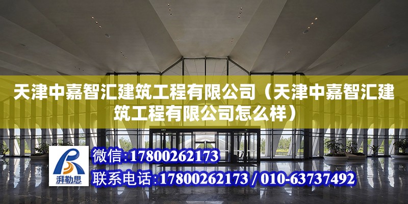 天津中嘉智匯建筑工程有限公司（天津中嘉智匯建筑工程有限公司怎么樣） 全國鋼結構廠