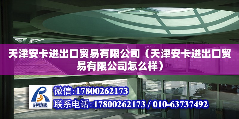 天津安卡進出口貿(mào)易有限公司（天津安卡進出口貿(mào)易有限公司怎么樣）