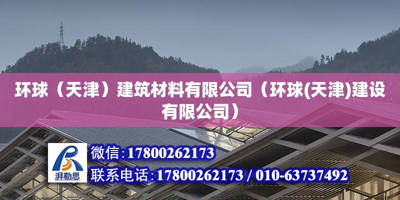 環(huán)球（天津）建筑材料有限公司（環(huán)球(天津)建設(shè)有限公司） 全國(guó)鋼結(jié)構(gòu)廠