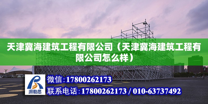 天津冀海建筑工程有限公司（天津冀海建筑工程有限公司怎么樣） 全國鋼結構廠