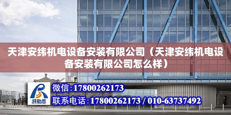 天津安緯機電設備安裝有限公司（天津安緯機電設備安裝有限公司怎么樣）