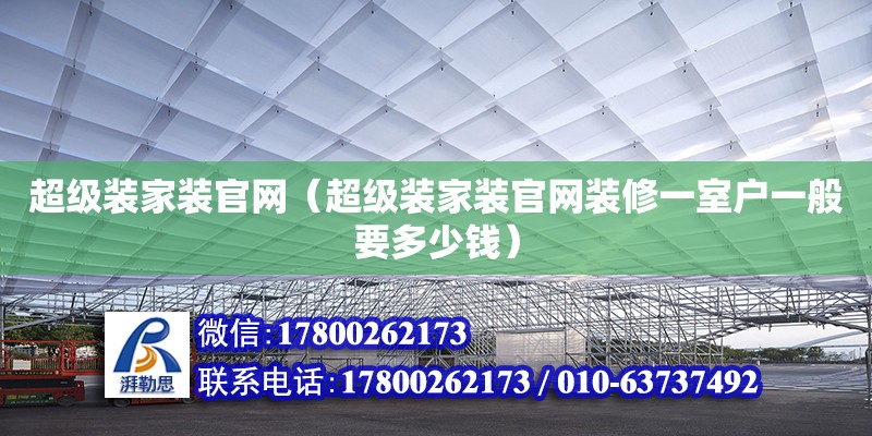 超級裝家裝官網（超級裝家裝官網裝修一室戶一般要多少錢）