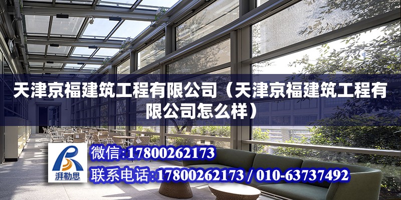 天津京福建筑工程有限公司（天津京福建筑工程有限公司怎么樣） 全國鋼結構廠