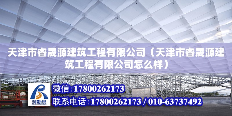 天津市睿晟源建筑工程有限公司（天津市睿晟源建筑工程有限公司怎么樣）