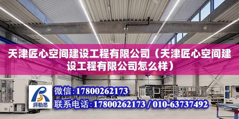 天津匠心空間建設工程有限公司（天津匠心空間建設工程有限公司怎么樣） 全國鋼結構廠