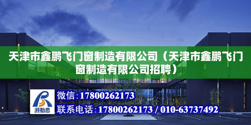 天津市鑫鵬飛門窗制造有限公司（天津市鑫鵬飛門窗制造有限公司招聘）