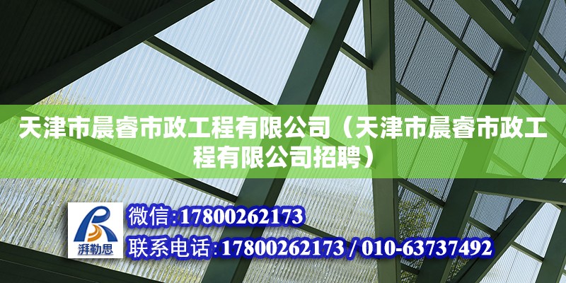 天津市晨睿市政工程有限公司（天津市晨睿市政工程有限公司招聘）