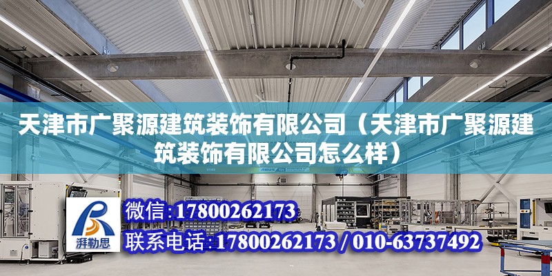 天津市廣聚源建筑裝飾有限公司（天津市廣聚源建筑裝飾有限公司怎么樣） 全國鋼結構廠