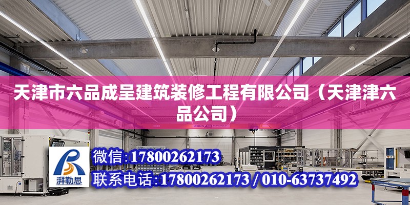 天津市六品成呈建筑裝修工程有限公司（天津津六品公司） 全國鋼結構廠