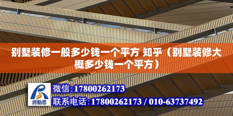 別墅裝修一般多少錢一個平方 知乎（別墅裝修大概多少錢一個平方）