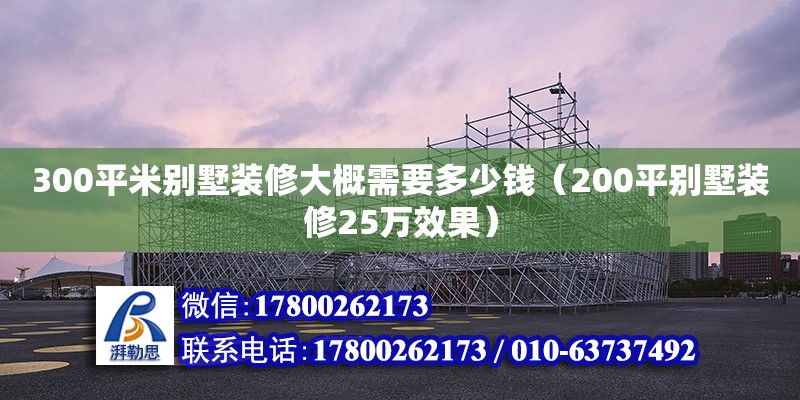 300平米別墅裝修大概需要多少錢（200平別墅裝修25萬效果） 鋼結構網(wǎng)架設計