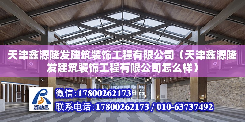 天津鑫源隆發(fā)建筑裝飾工程有限公司（天津鑫源隆發(fā)建筑裝飾工程有限公司怎么樣）