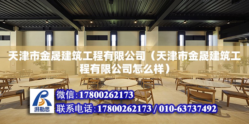 天津市金晟建筑工程有限公司（天津市金晟建筑工程有限公司怎么樣） 全國鋼結構廠