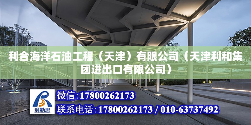 利合海洋石油工程（天津）有限公司（天津利和集團進出口有限公司） 全國鋼結構廠