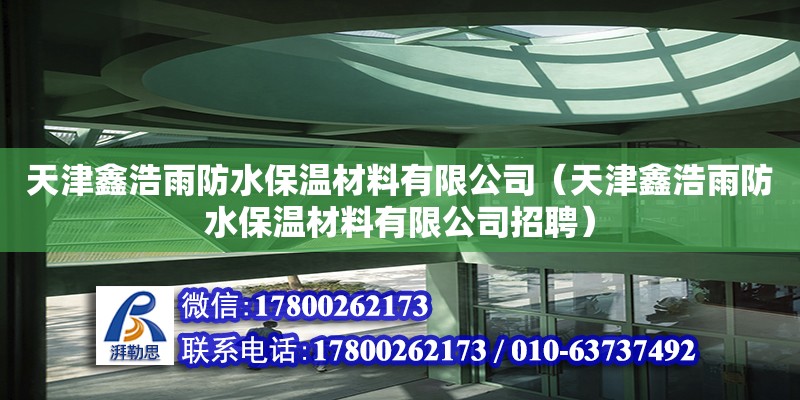 天津鑫浩雨防水保溫材料有限公司（天津鑫浩雨防水保溫材料有限公司招聘）