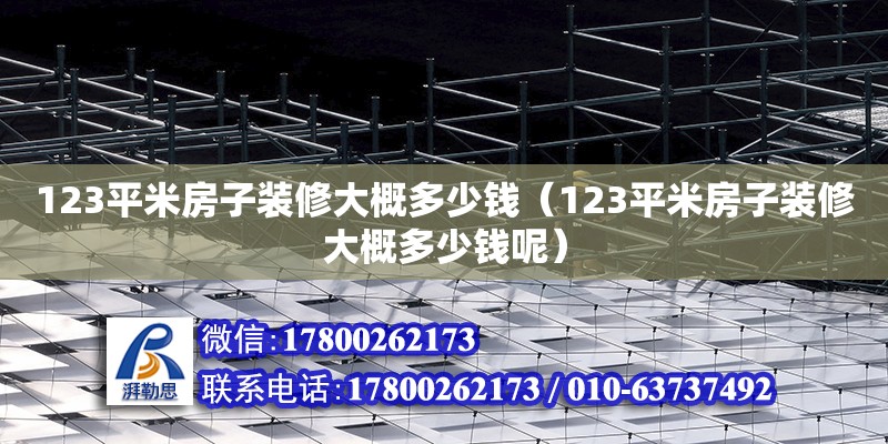 123平米房子裝修大概多少錢（123平米房子裝修大概多少錢呢） 鋼結構網架設計