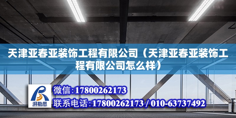 天津亞春亞裝飾工程有限公司（天津亞春亞裝飾工程有限公司怎么樣）