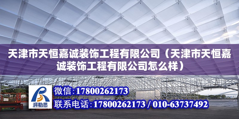 天津市天恒嘉誠裝飾工程有限公司（天津市天恒嘉誠裝飾工程有限公司怎么樣） 全國鋼結構廠