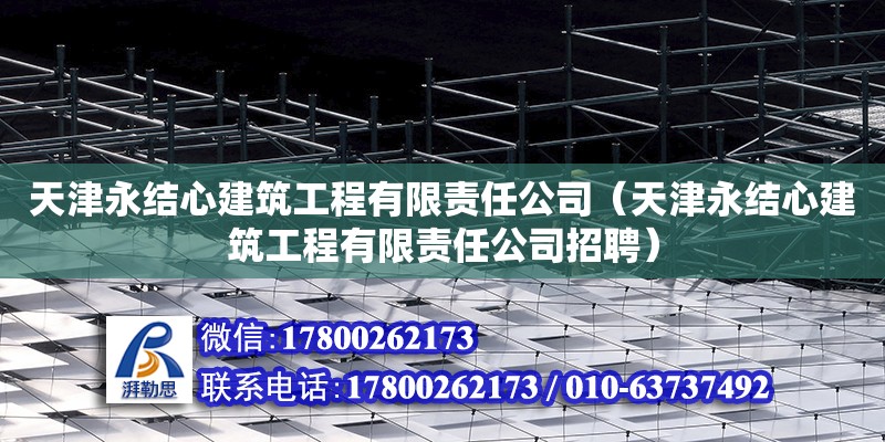 天津永結(jié)心建筑工程有限責(zé)任公司（天津永結(jié)心建筑工程有限責(zé)任公司招聘）