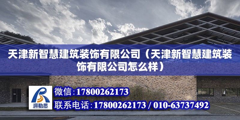 天津新智慧建筑裝飾有限公司（天津新智慧建筑裝飾有限公司怎么樣） 全國(guó)鋼結(jié)構(gòu)廠