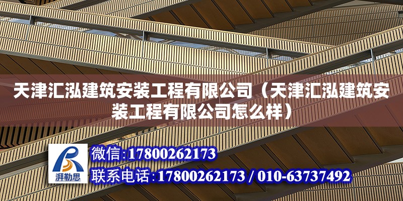 天津匯泓建筑安裝工程有限公司（天津匯泓建筑安裝工程有限公司怎么樣）