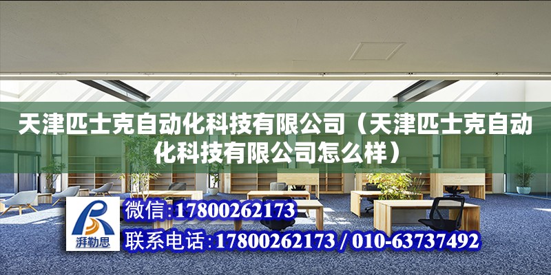 天津匹士克自動化科技有限公司（天津匹士克自動化科技有限公司怎么樣） 全國鋼結(jié)構(gòu)廠