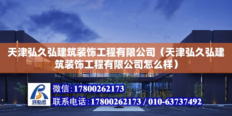 天津弘久弘建筑裝飾工程有限公司（天津弘久弘建筑裝飾工程有限公司怎么樣）