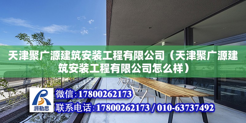 天津聚廣源建筑安裝工程有限公司（天津聚廣源建筑安裝工程有限公司怎么樣）