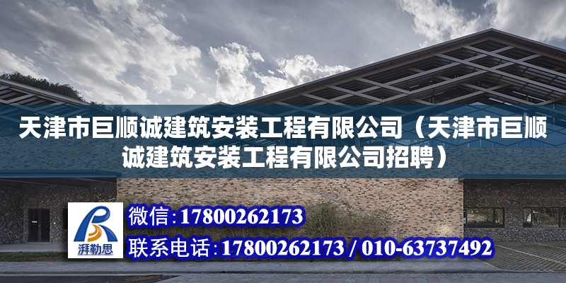 天津市巨順誠(chéng)建筑安裝工程有限公司（天津市巨順誠(chéng)建筑安裝工程有限公司招聘）