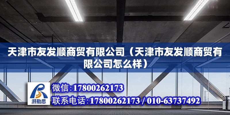 天津市友發順商貿有限公司（天津市友發順商貿有限公司怎么樣）