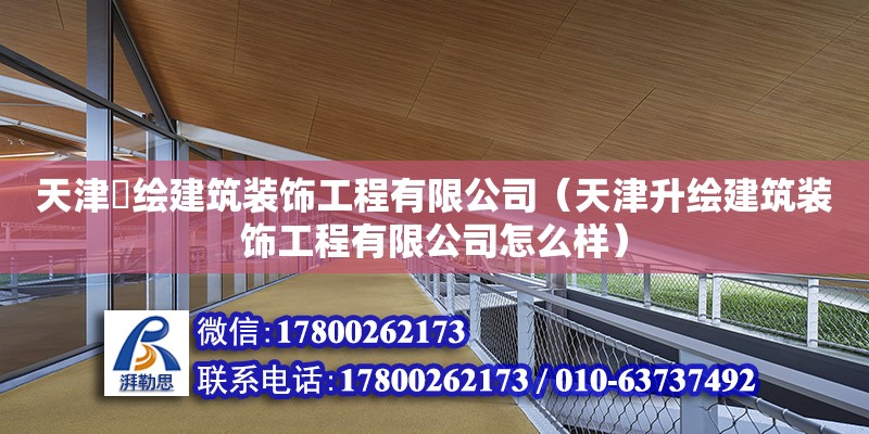 天津昇繪建筑裝飾工程有限公司（天津升繪建筑裝飾工程有限公司怎么樣） 全國鋼結構廠